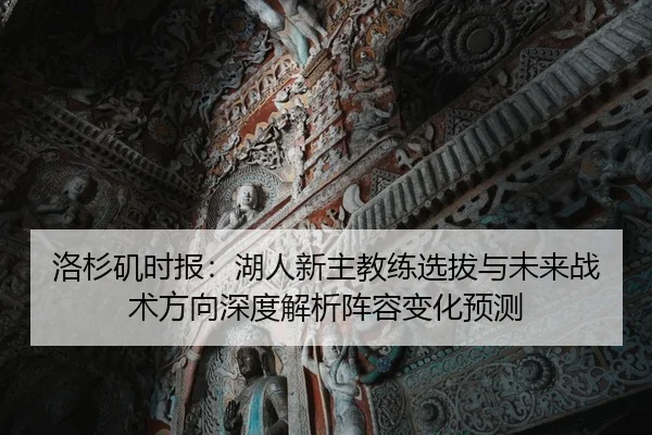 洛杉矶时报：湖人新主教练选拔与未来战术方向深度解析阵容变化预测