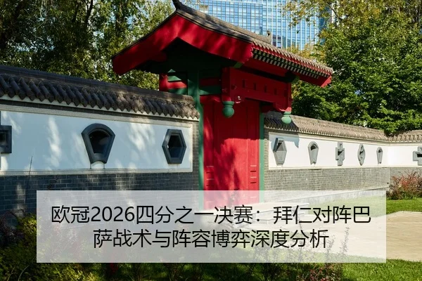 欧冠2026四分之一决赛：拜仁对阵巴萨战术与阵容博弈深度分析